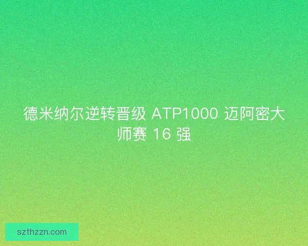 德米纳尔逆转晋级 ATP1000 迈阿密大师赛 16 强