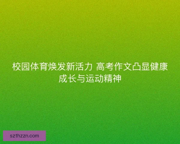 校园体育焕发新活力 高考作文凸显健康成长与运动精神