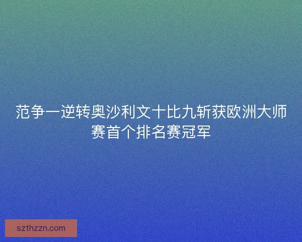 范争一逆转奥沙利文十比九斩获欧洲大师赛首个排名赛冠军