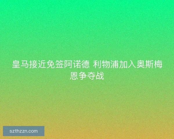 皇马接近免签阿诺德 利物浦加入奥斯梅恩争夺战