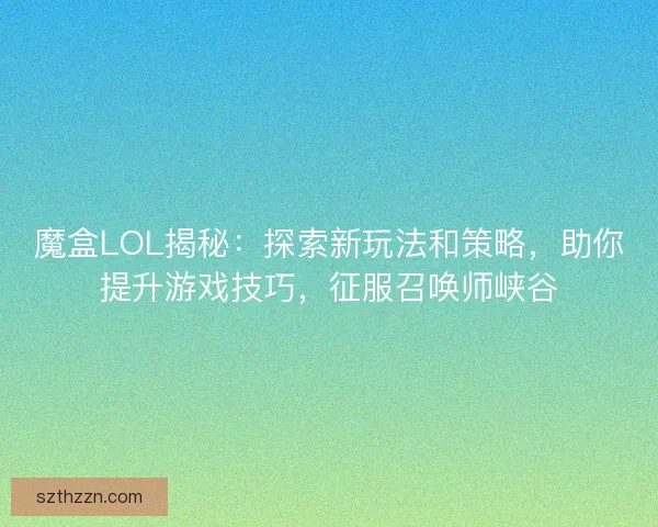 魔盒LOL揭秘：探索新玩法和策略，助你提升游戏技巧，征服召唤师峡谷