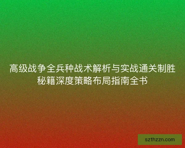 高级战争全兵种战术解析与实战通关制胜秘籍深度策略布局指南全书